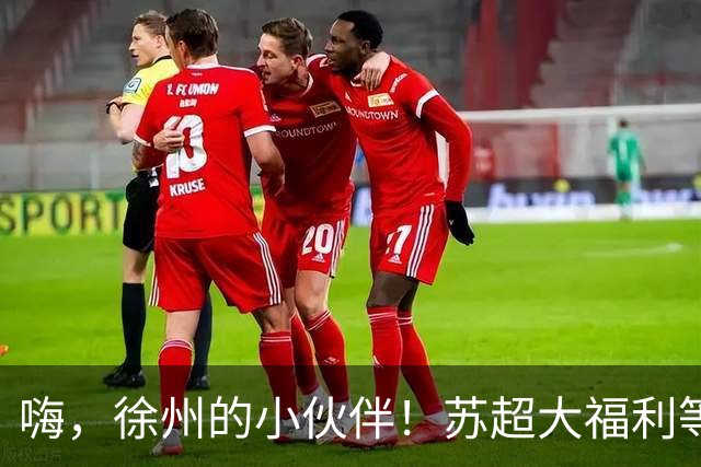 嗨，徐州的小伙伴！苏超大福利等你们来嗨！