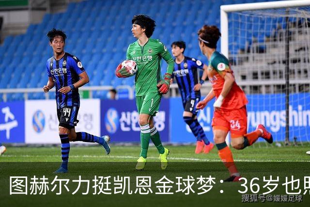 图赫尔力挺凯恩金球梦：36岁也照样闪耀