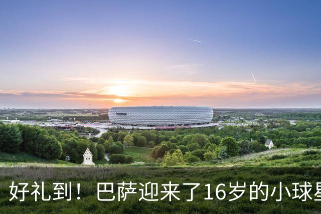 好礼到！巴萨迎来了16岁的小球星丹尼-弗雷雷