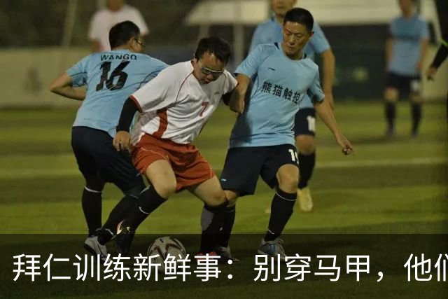 拜仁训练新鲜事：别穿马甲，他们要火了！