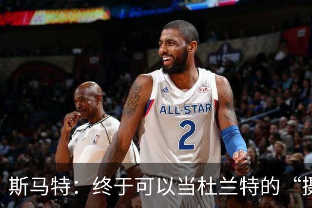 斯马特：终于可以当杜兰特的“摄影师”了！